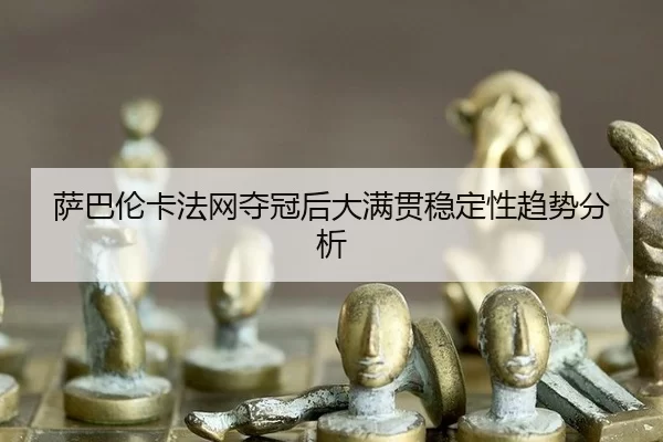 萨巴伦卡法网夺冠后大满贯稳定性趋势分析