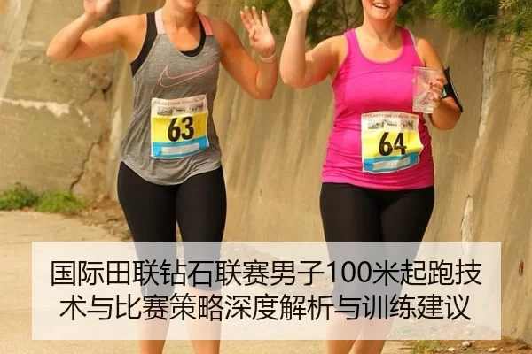 国际田联钻石联赛男子100米起跑技术与比赛策略深度解析与训练建议