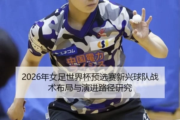 2026年女足世界杯预选赛新兴球队战术布局与演进路径研究