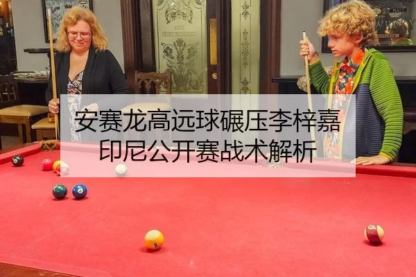 安赛龙高远球碾压李梓嘉 印尼公开赛战术解析